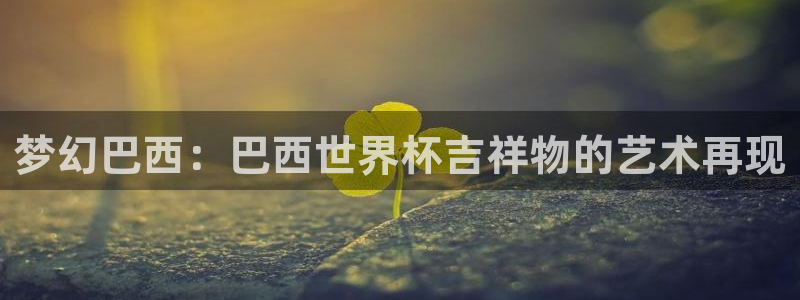 足球世界杯时间:梦幻巴西:巴西世界杯吉祥物的艺术再现