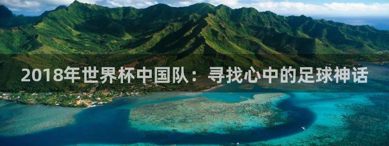 西超杯直播:2018年世界杯中国队:寻找心中的足球神话
