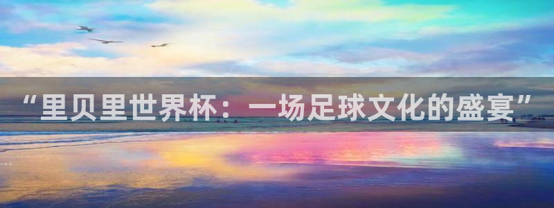 世界杯 中国:“里贝里世界杯:一场足球文化的盛宴”