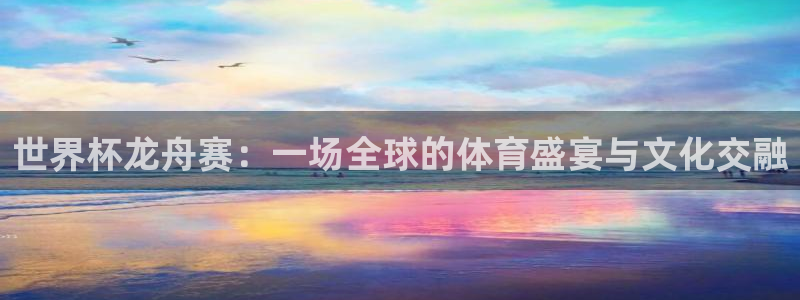 2026年世界杯对阵图:世界杯龙舟赛:一场全球的体育盛宴与文化交融